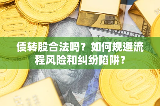济南债转股合法吗？如何规避流程风险和纠纷陷阱？