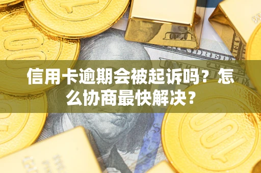 济南信用卡逾期会被起诉吗？怎么协商最快解决？