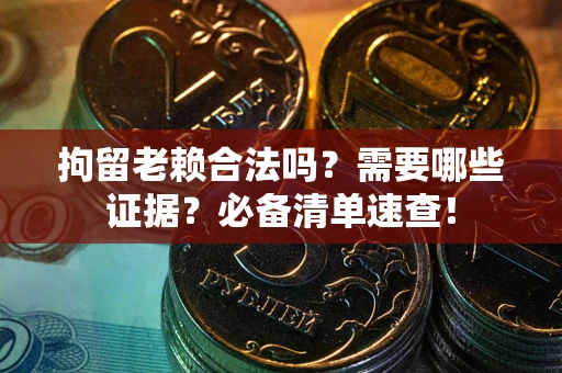 济南拘留老赖合法吗？需要哪些证据？必备清单速查！