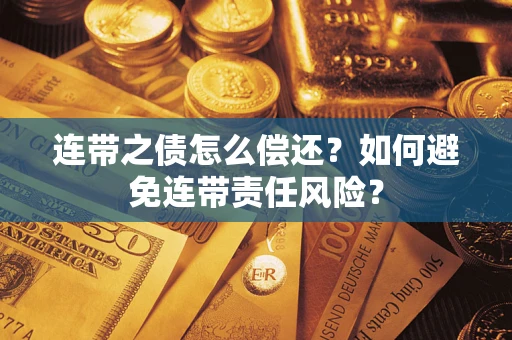 济南连带之债怎么偿还？如何避免连带责任风险？