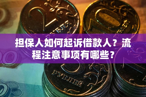 济南担保人如何起诉借款人？流程注意事项有哪些？