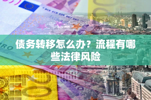 济南债务转移怎么办？流程有哪些法律风险