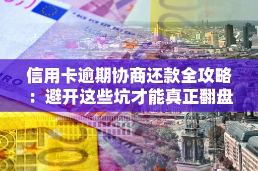 济南信用卡逾期协商还款全攻略：避开这些坑才能真正翻盘