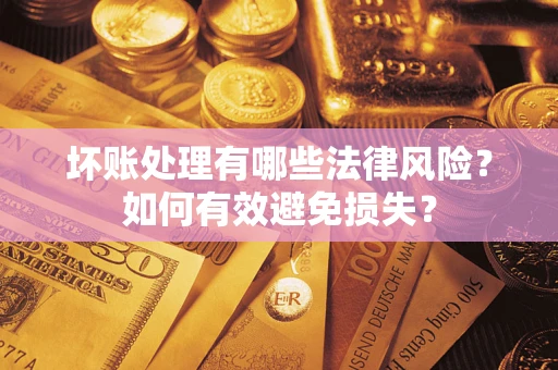 济南坏账处理有哪些法律风险？如何有效避免损失？