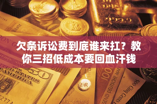济南欠条诉讼费到底谁来扛？教你三招低成本要回血汗钱