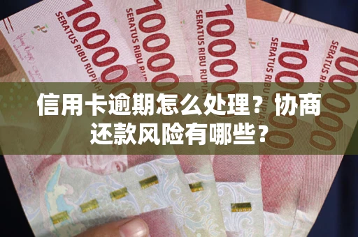 济南信用卡逾期怎么处理？协商还款风险有哪些？